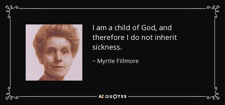 I am a child of God, and therefore I do not inherit sickness. - Myrtle Fillmore
