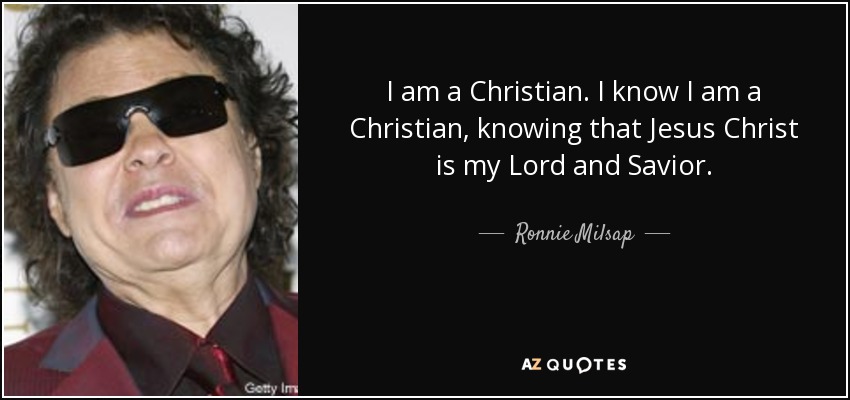 I am a Christian. I know I am a Christian, knowing that Jesus Christ is my Lord and Savior. - Ronnie Milsap