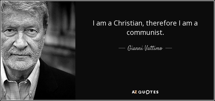 I am a Christian, therefore I am a communist. - Gianni Vattimo