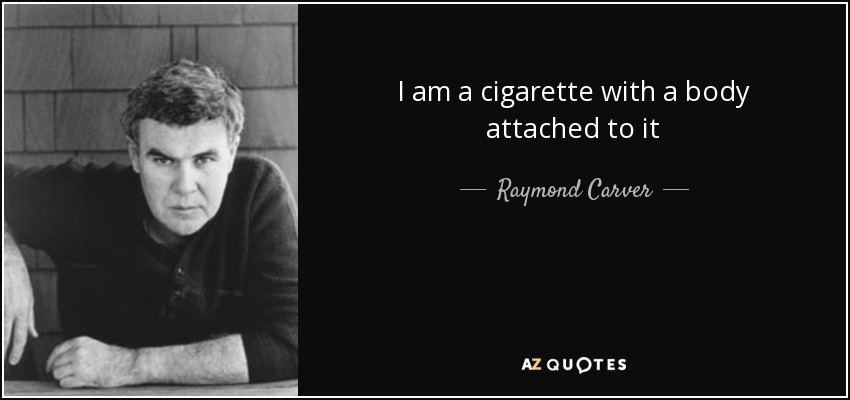 I am a cigarette with a body attached to it - Raymond Carver