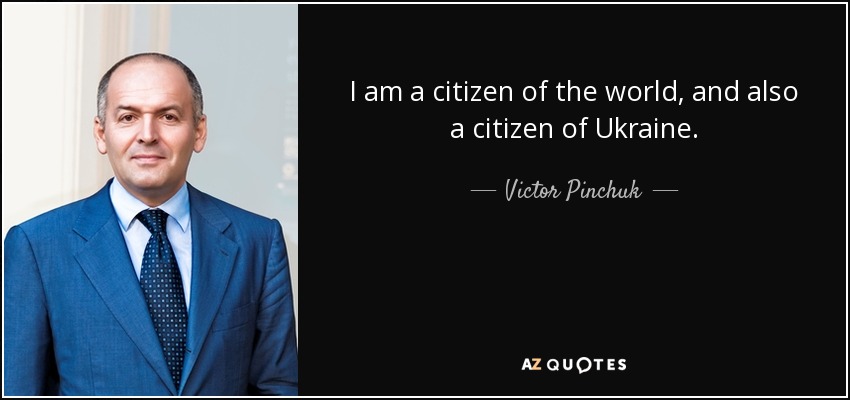 I am a citizen of the world, and also a citizen of Ukraine. - Victor Pinchuk