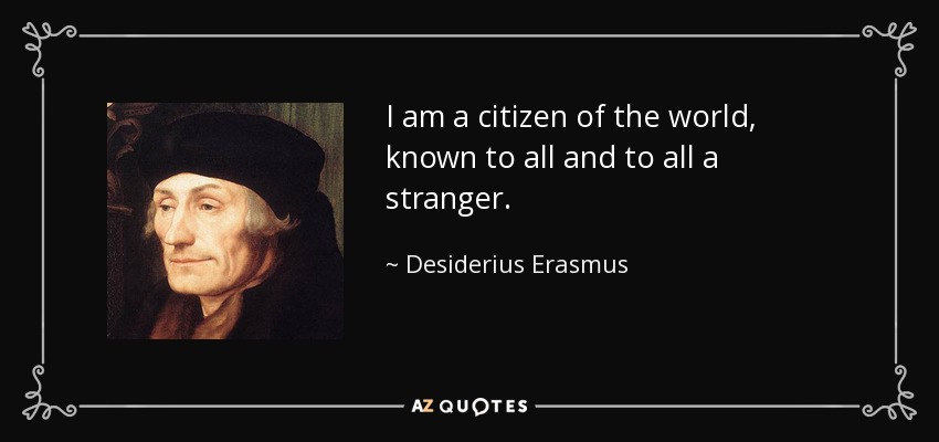 I am a citizen of the world, known to all and to all a stranger. - Desiderius Erasmus