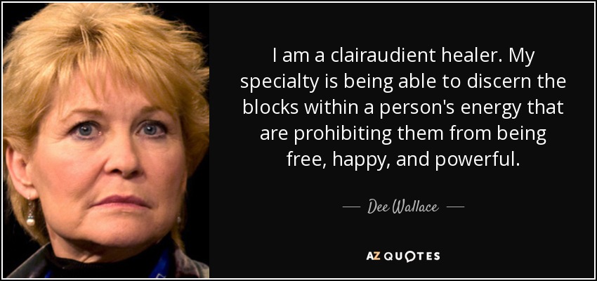 I am a clairaudient healer. My specialty is being able to discern the blocks within a person's energy that are prohibiting them from being free, happy, and powerful. - Dee Wallace