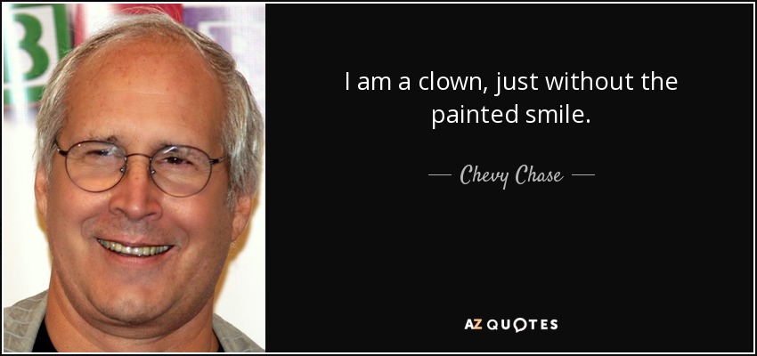 I am a clown, just without the painted smile. - Chevy Chase