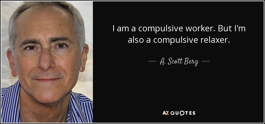 I am a compulsive worker. But I'm also a compulsive relaxer. - A. Scott Berg