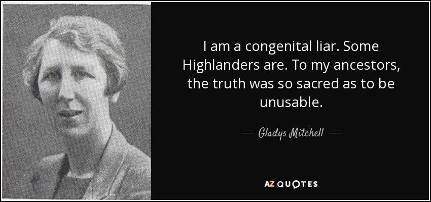 I am a congenital liar. Some Highlanders are. To my ancestors, the truth was so sacred as to be unusable. - Gladys Mitchell
