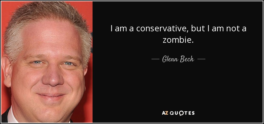 I am a conservative, but I am not a zombie. - Glenn Beck