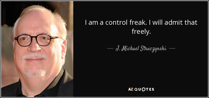 I am a control freak. I will admit that freely. - J. Michael Straczynski