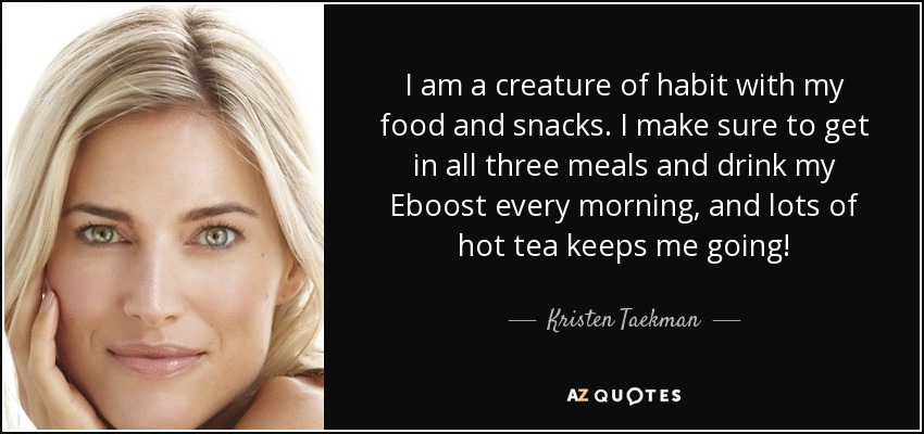 I am a creature of habit with my food and snacks. I make sure to get in all three meals and drink my Eboost every morning, and lots of hot tea keeps me going! - Kristen Taekman