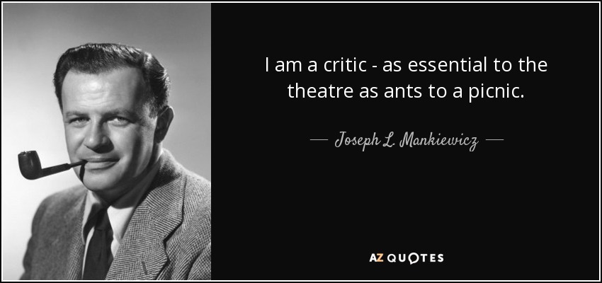 I am a critic - as essential to the theatre as ants to a picnic. - Joseph L. Mankiewicz
