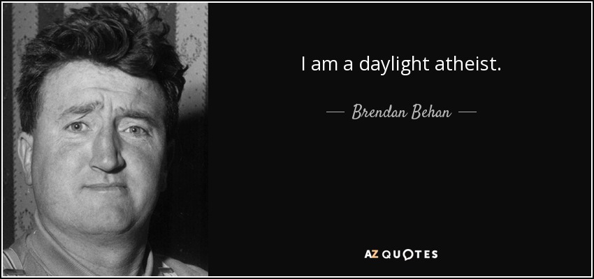 I am a daylight atheist. - Brendan Behan