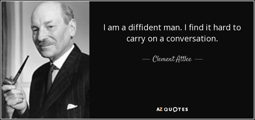 I am a diffident man. I find it hard to carry on a conversation. - Clement Attlee