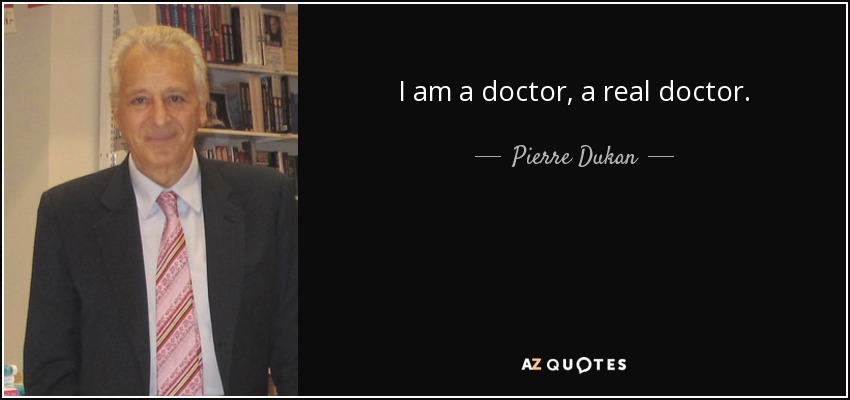 I am a doctor, a real doctor. - Pierre Dukan