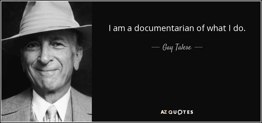 I am a documentarian of what I do. - Gay Talese