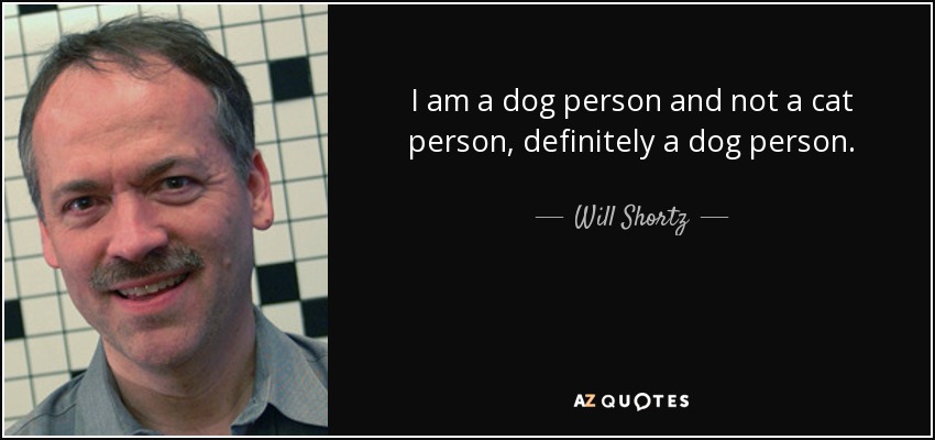 I am a dog person and not a cat person, definitely a dog person. - Will Shortz