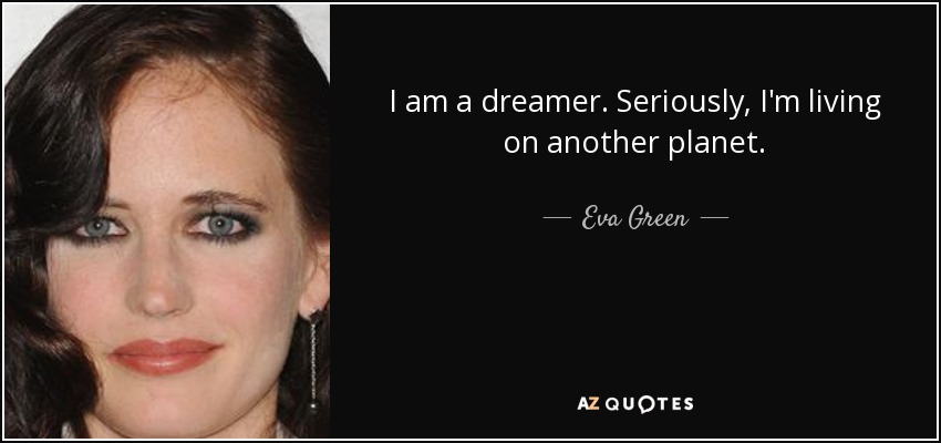 I am a dreamer. Seriously, I'm living on another planet. - Eva Green