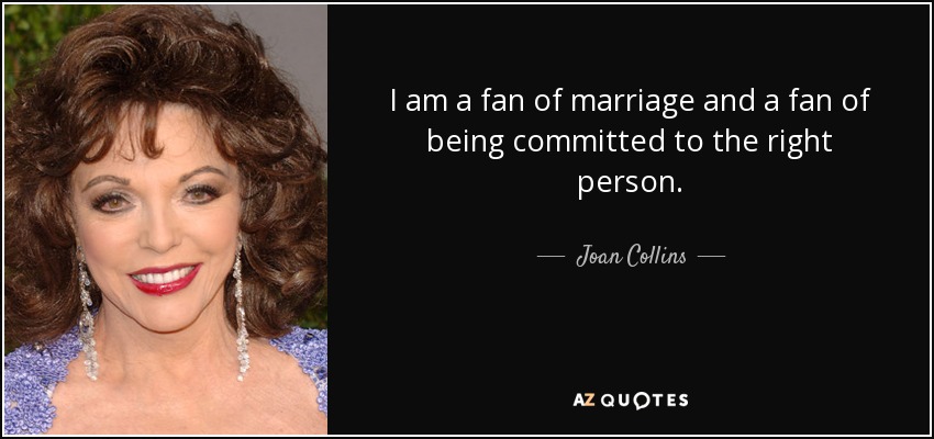 I am a fan of marriage and a fan of being committed to the right person. - Joan Collins
