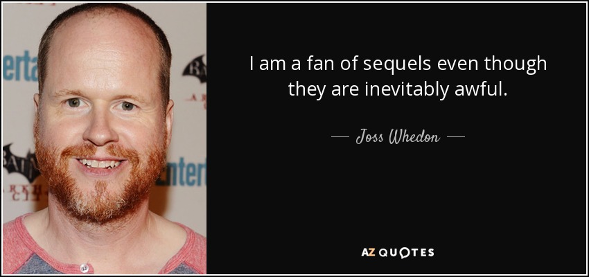 I am a fan of sequels even though they are inevitably awful. - Joss Whedon