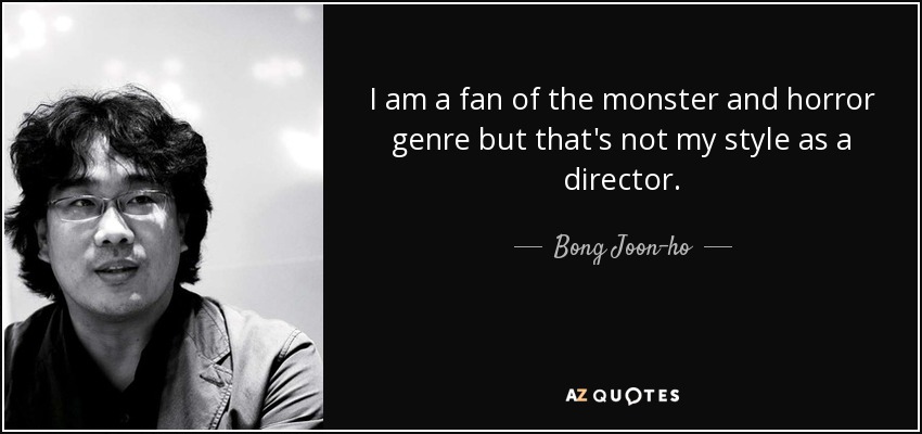 I am a fan of the monster and horror genre but that's not my style as a director. - Bong Joon-ho