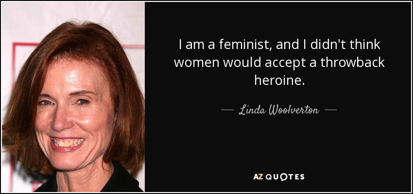 I am a feminist, and I didn't think women would accept a throwback heroine. - Linda Woolverton