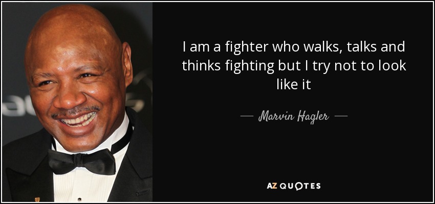 I am a fighter who walks, talks and thinks fighting but I try not to look like it - Marvin Hagler