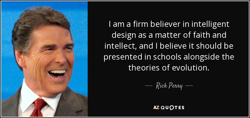 I am a firm believer in intelligent design as a matter of faith and intellect, and I believe it should be presented in schools alongside the theories of evolution. - Rick Perry