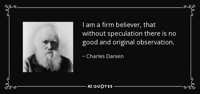 I am a firm believer, that without speculation there is no good and original observation. - Charles Darwin