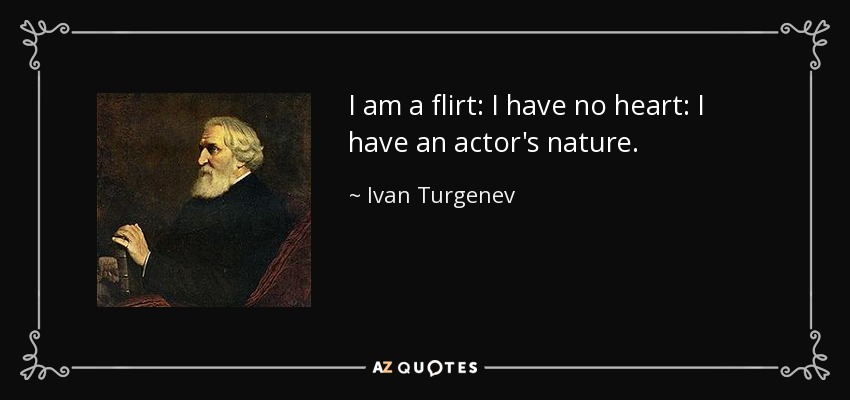 I am a flirt: I have no heart: I have an actor's nature. - Ivan Turgenev