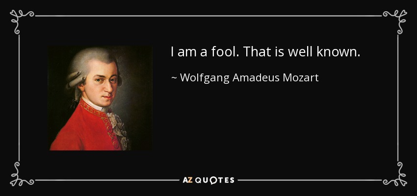 I am a fool. That is well known. - Wolfgang Amadeus Mozart