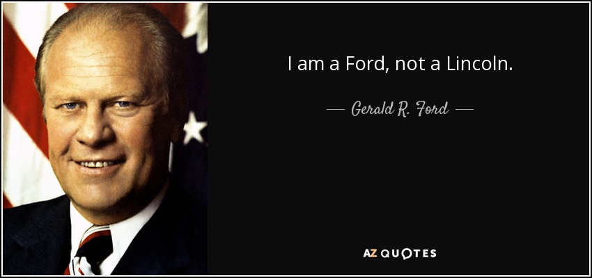 I am a Ford, not a Lincoln. - Gerald R. Ford