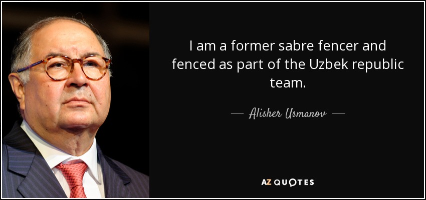 I am a former sabre fencer and fenced as part of the Uzbek republic team. - Alisher Usmanov