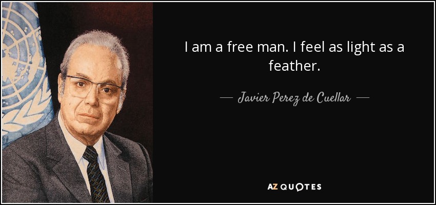 I am a free man. I feel as light as a feather. - Javier Perez de Cuellar