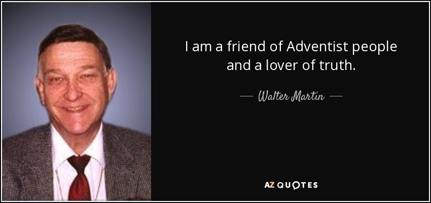 I am a friend of Adventist people and a lover of truth. - Walter Martin