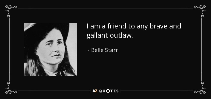 I am a friend to any brave and gallant outlaw. - Belle Starr