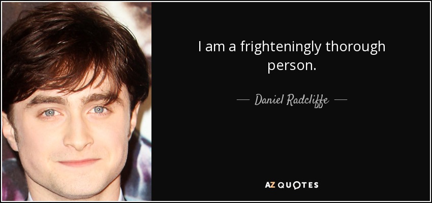 I am a frighteningly thorough person. - Daniel Radcliffe