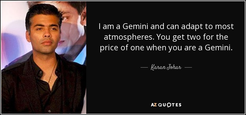 I am a Gemini and can adapt to most atmospheres. You get two for the price of one when you are a Gemini. - Karan Johar
