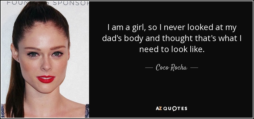 I am a girl, so I never looked at my dad's body and thought that's what I need to look like. - Coco Rocha