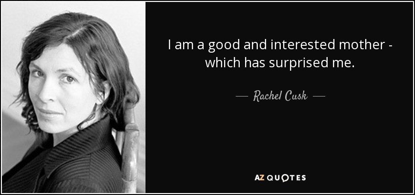 I am a good and interested mother - which has surprised me. - Rachel Cusk