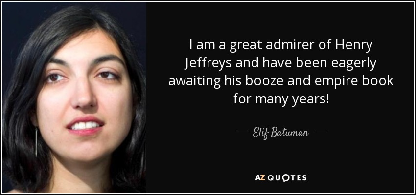 I am a great admirer of Henry Jeffreys and have been eagerly awaiting his booze and empire book for many years! - Elif Batuman