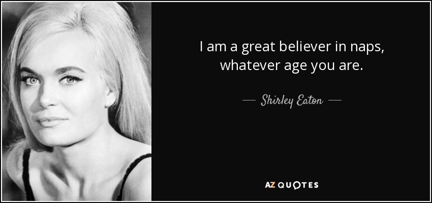 I am a great believer in naps, whatever age you are. - Shirley Eaton