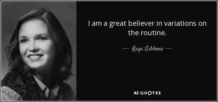 I am a great believer in variations on the routine. - Kaye Gibbons