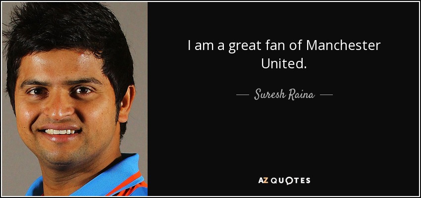 I am a great fan of Manchester United. - Suresh Raina
