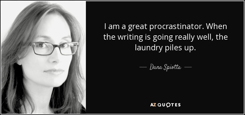 I am a great procrastinator. When the writing is going really well, the laundry piles up. - Dana Spiotta