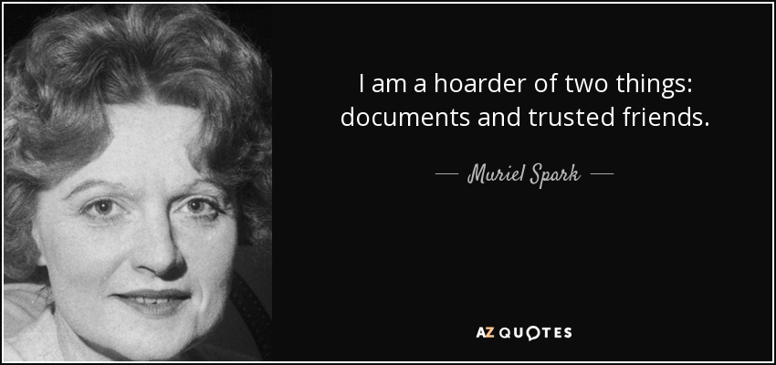 I am a hoarder of two things: documents and trusted friends. - Muriel Spark