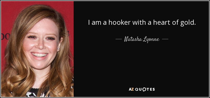 I am a hooker with a heart of gold. - Natasha Lyonne