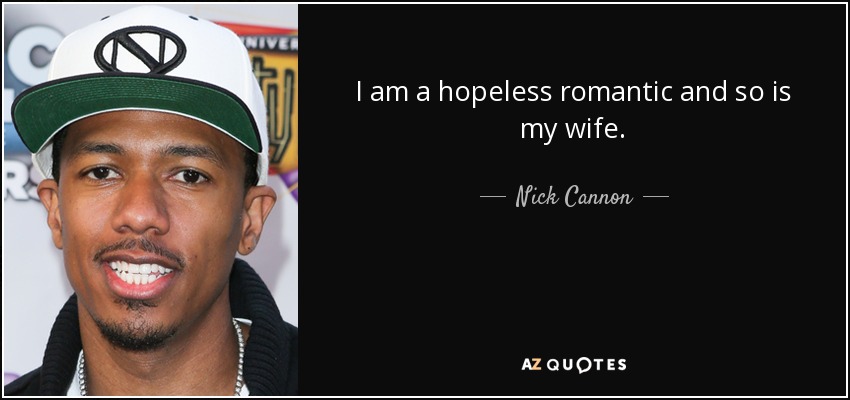 I am a hopeless romantic and so is my wife. - Nick Cannon