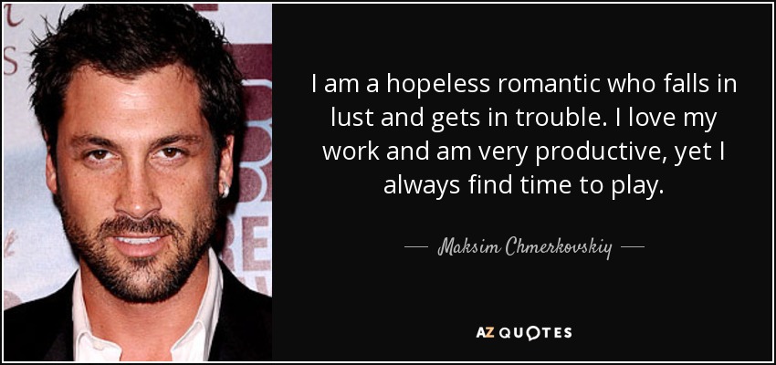 I am a hopeless romantic who falls in lust and gets in trouble. I love my work and am very productive, yet I always find time to play. - Maksim Chmerkovskiy