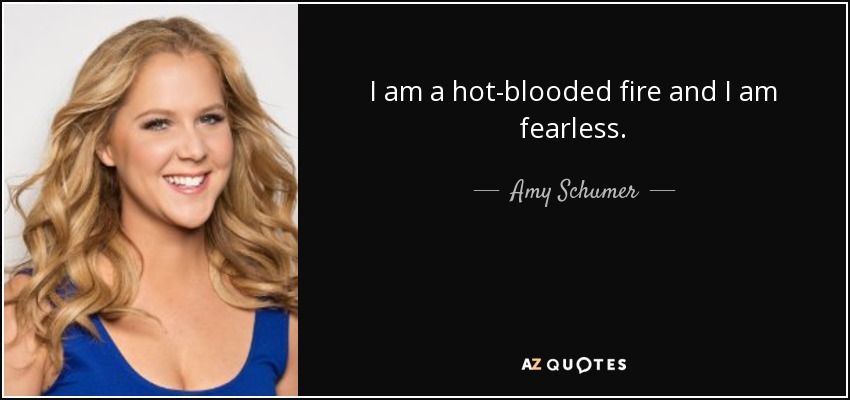 I am a hot-blooded fire and I am fearless. - Amy Schumer