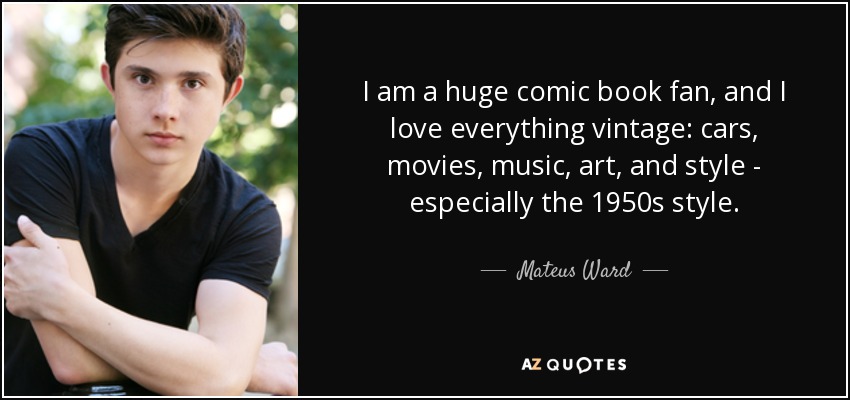 I am a huge comic book fan, and I love everything vintage: cars, movies, music, art, and style - especially the 1950s style. - Mateus Ward