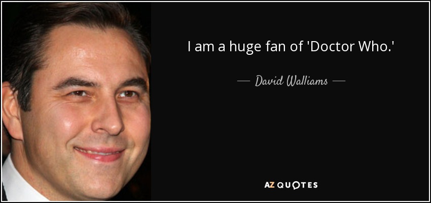 I am a huge fan of 'Doctor Who.' - David Walliams